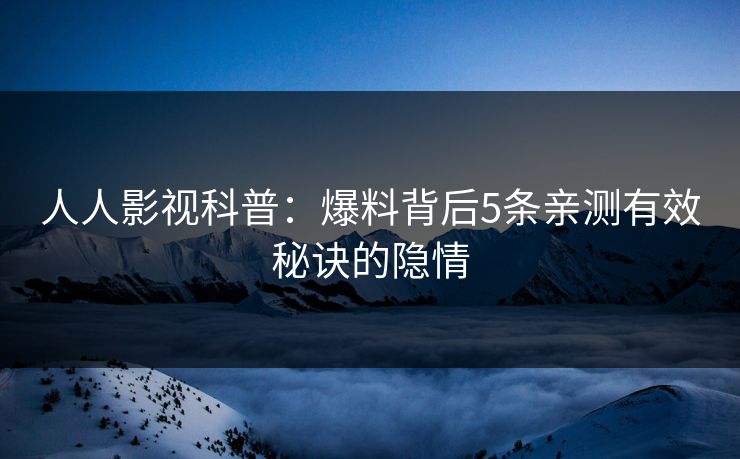 人人影视科普：爆料背后5条亲测有效秘诀的隐情