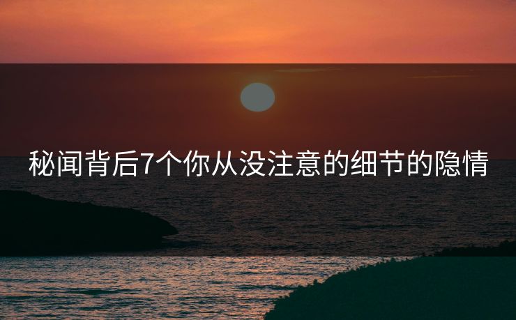 秘闻背后7个你从没注意的细节的隐情