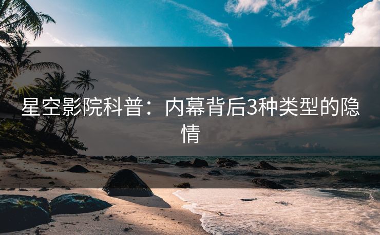 星空影院科普：内幕背后3种类型的隐情