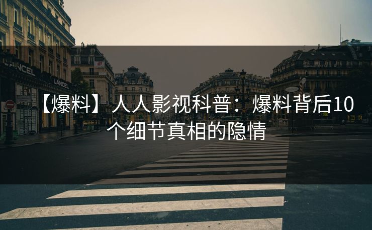 【爆料】人人影视科普：爆料背后10个细节真相的隐情
