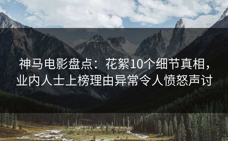神马电影盘点:花絮10个细节真相,业内人士上榜理由异常令人愤怒声讨 神马电影盘点:花絮10个细节真相,业内人士上榜理由异常令人愤怒声讨