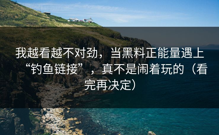 我越看越不对劲，当黑料正能量遇上“钓鱼链接”，真不是闹着玩的（看完再决定）